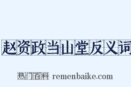 赵资政当山堂反义词是什么意思的图片